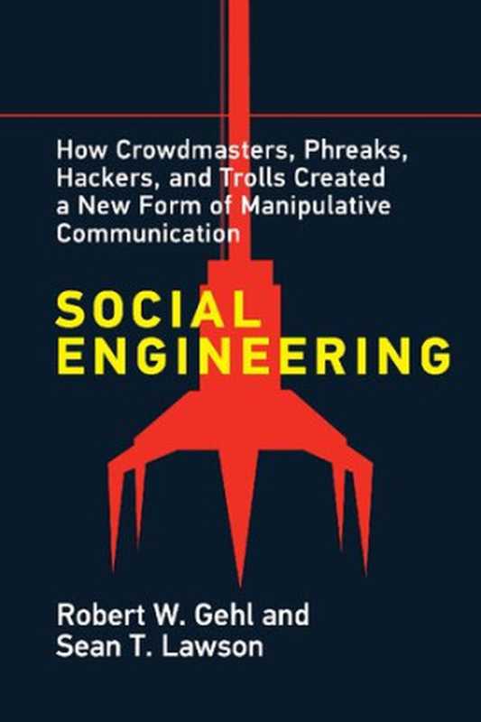 Social Engineering: How Crowdmasters, Phreaks, Hackers, And Trolls Created A New Form Of Manipulative Communication(Robert W. Gehl, Sean T Lawson)(The MIT Press 2022)