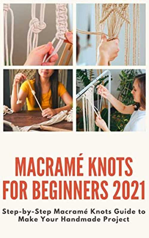 Macramé Knots for Beginners 2021: Step-By-Step Macramé Knots Guide to Make Your Handmade Project(Helen Cook)(#PrB.rating#0.0 2021)