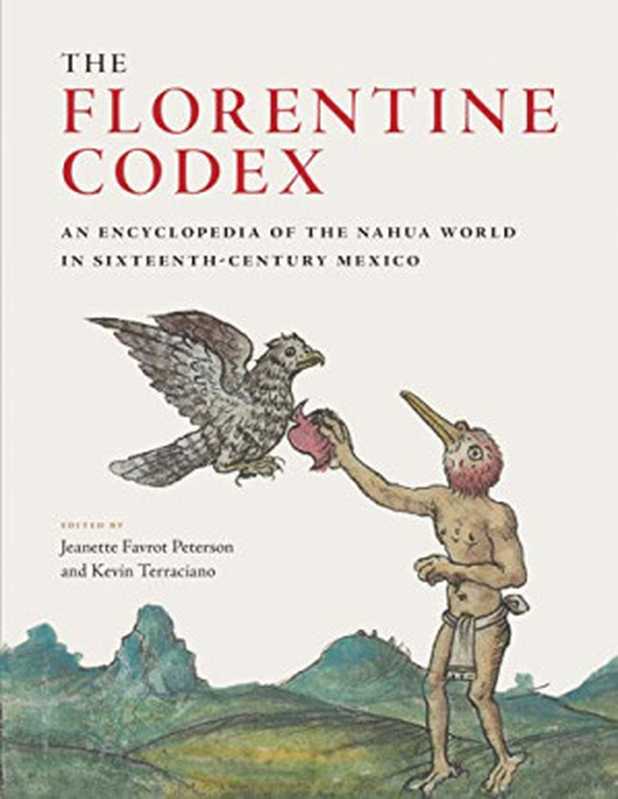 The Florentine Codex: An Encyclopedia of the Nahua World in Sixteenth-Century Mexico(Jeanette Favrot Peterson, Kevin Terraciano)(University of Texas Press 2019)