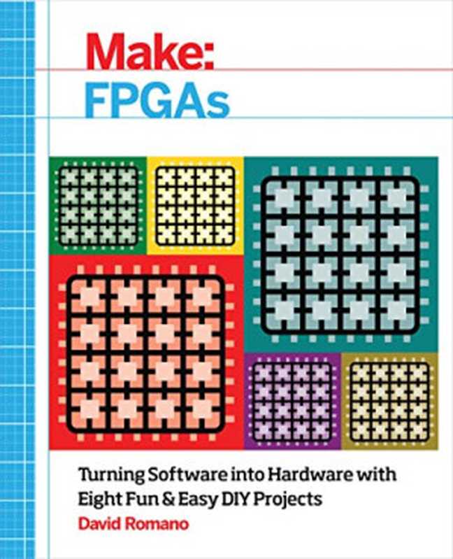 Make： FPGAs： Turning Software into Hardware with Eight Fun and Easy DIY Projects（David Romano）（Maker Media， Inc 2016）