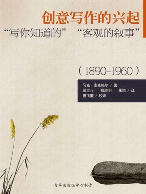 创意写作的兴起：“写你知道的”“客观的叙事”（1890-1960）（马克·麦克格尔 著；葛红兵 郑周明 朱喆 译；曹飞廉 校译）（2012）