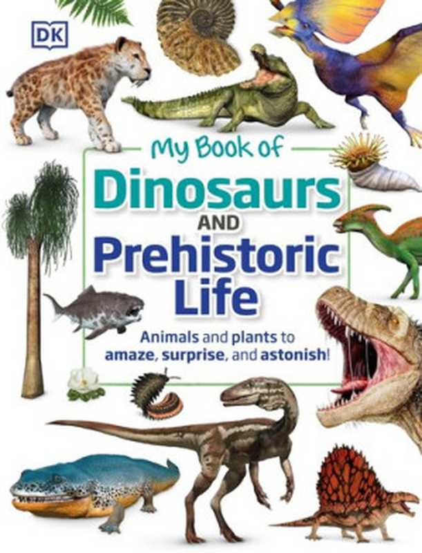 My Book of Dinosaurs and Prehistoric Life: Animals and plants to amaze, surprise, and astonish!(Dean R. Lomax)(DK Children 2021)