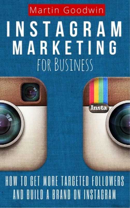 Instagram Marketing For Business： How To Get More Targeted Followers And Build A Brand On Instagram（Goodwin Martin.）
