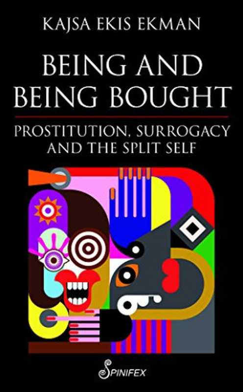 Being and Being Bought: Prostitution, Surrogacy and the Split Self(Kajsa Ekis Ekman, Suzanne Martin Cheadle )(Spinifex Press 2014)