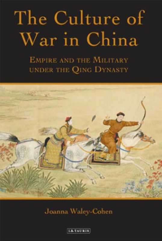 The Culture of War in China: Empire and the Military under the Qing Dynasty(Joanna Waley-Cohen)(I. B. Tauris 2006)