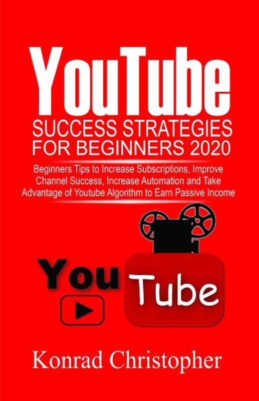 YOUTUBE Success Strategies for Beginners 2020: Beginners tip to Increase Subscriptions, Improve Channel Success, Increase Automation and Take Advantage of YouTube Algorithm to Earn Passive Income(Christopher, Konrad)(2020)