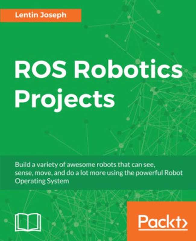 ROS Robotics Projects: Make your robots see, sense, and interact with cool and engaging projects with Robotic Operating System(Lentin Joseph)(Packt Publishing 2017)