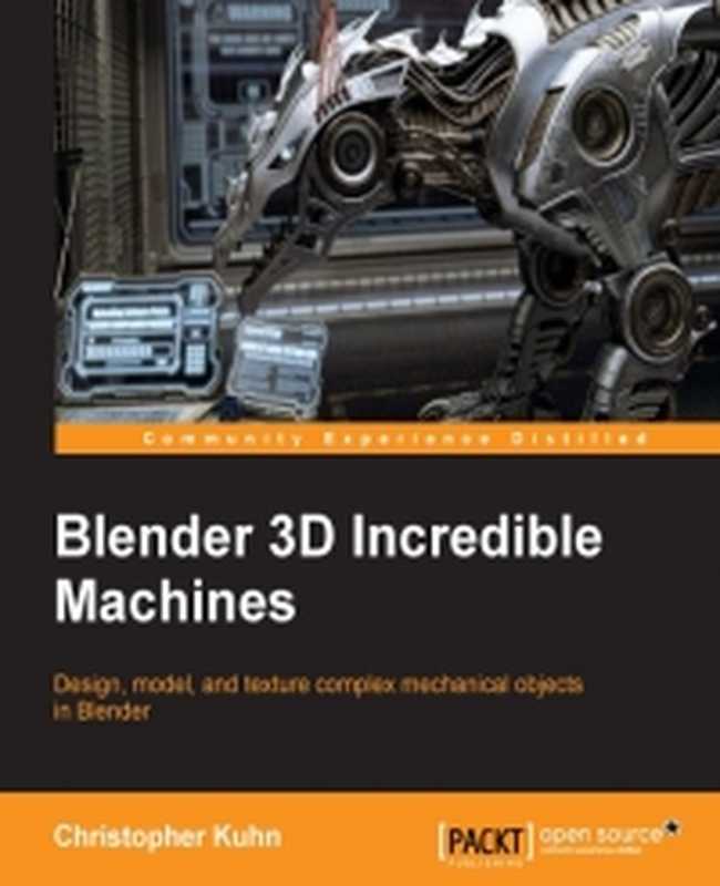 Blender 3D Incredible Machines： Design， model， and texture complex mechanical objects in Blender（Christopher Kuhn）（Packt Publishing 2016）