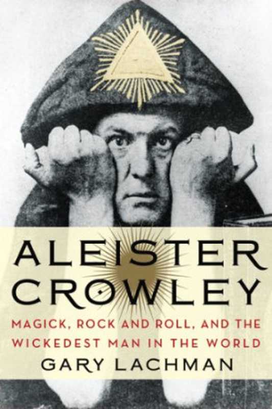 Aleister Crowley: Magick, Rock and Roll, and the Wickedest Man in the World(Gary Lachman)(Tarcher Penguin 2014)