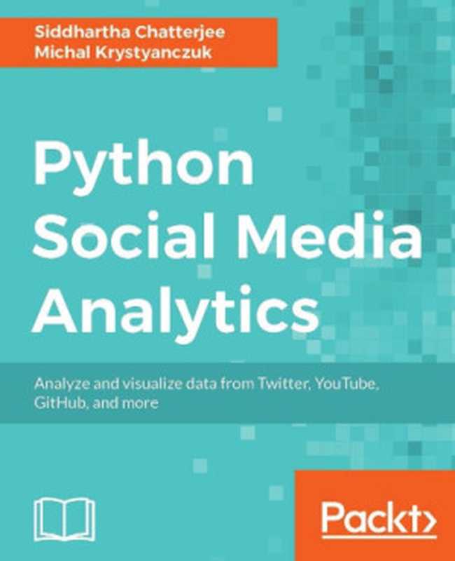 Python Social Media Analytics： Analyze and visualize data from Twitter， Youtube， GitHub， and more（Siddhartha Chatterjee， Michal Krystyanczuk）（Packt Publishing 2017）