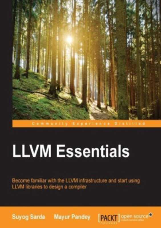 LLVM essentials : become familiar with the LLVM infrastructure and start using LLVM libraries to design a compiler(Pandey, Mayur; Sarda, Suyog)(Packt Publishing 2015)
