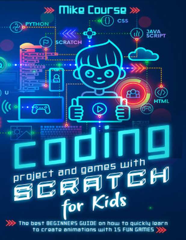 CODING PROJECT AND GAMES WITH SCRATCH FOR KIDS： The best beginners guide on how to quickly learn to create animations with 15 fun games（Course， Mike [Course， Mike]）（2020）