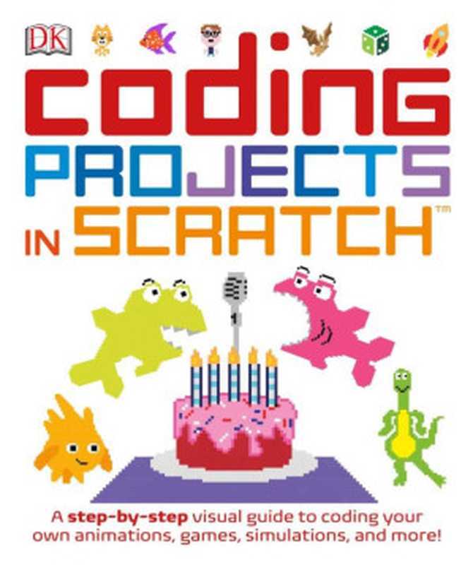 Coding Projects in Scratch： A Step-by-Step Visual Guide to Coding Your Own Animations， Games， Simulations， and More（DK， Jon Woodcock）（DK Children 2016）