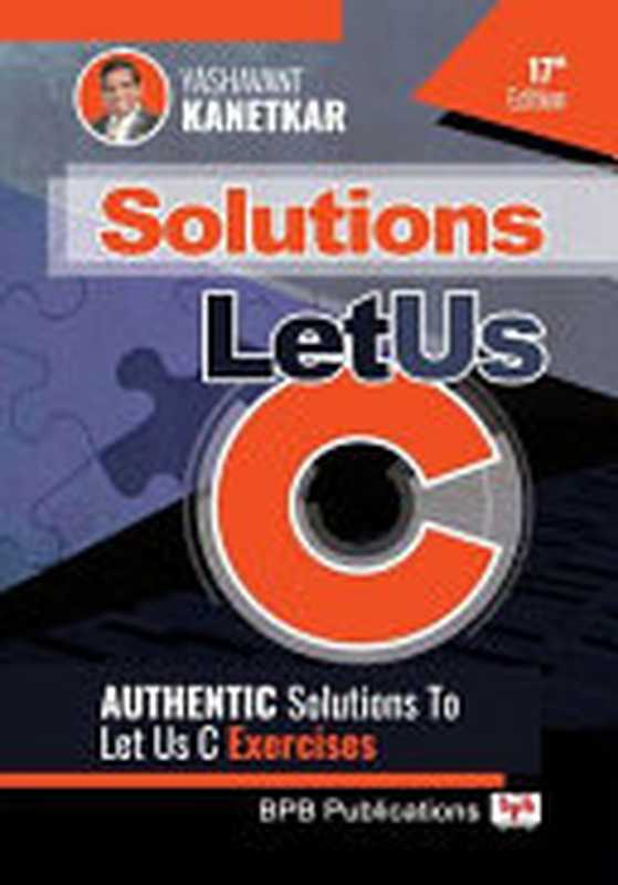 Let Us C (17th Ed.) SOLUTIONS： Authentic Solutions To Let US C Exercises（Yashavant Kanetkar）（BPB Publications 2021）