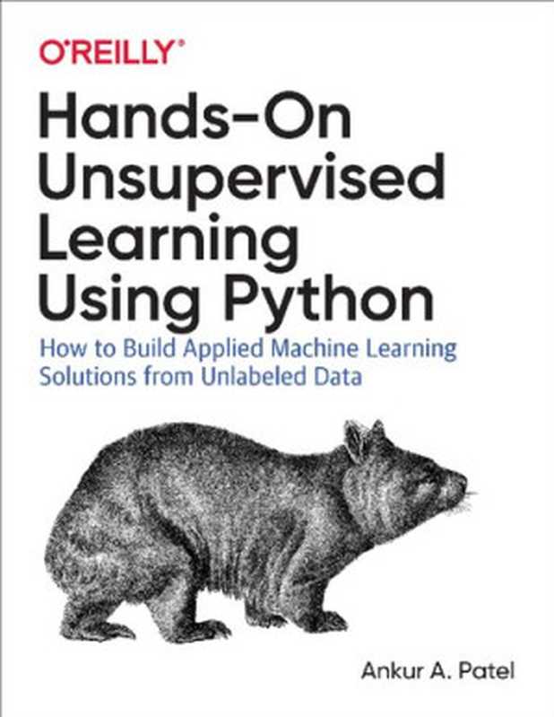 Hands-On Unsupervised Learning Using Python: How to Build Applied Machine Learning Solutions from Unlabeled Data(Ankur A. Patel)(O