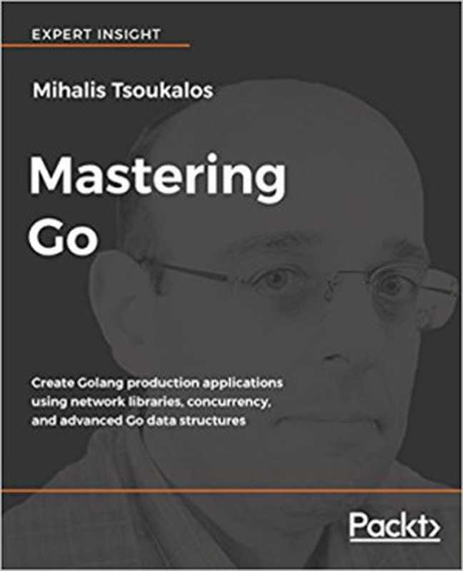 Mastering Go: Create Golang production applications using network libraries, concurrency, and advanced Go data structures(Mihalis Tsoukalos)(Packt Publishing 2018)