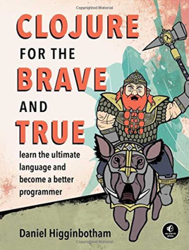 Clojure for the Brave and True： Learn the Ultimate Language and Become a Better Programmer（Higginbotham， Daniel）（No Starch Press 2015）