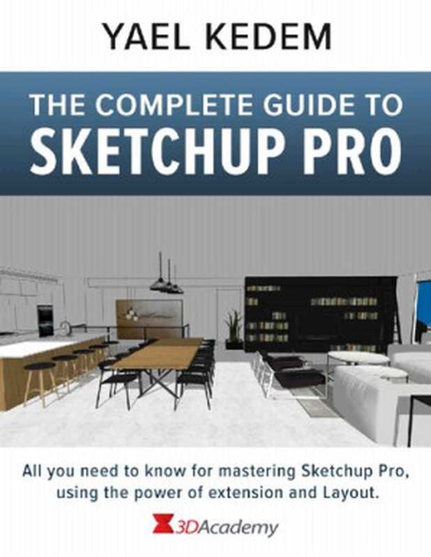 The Complete Guide to Sketchup Pro: AII you need to know for mastering Sketchup Pro, using the power of extension and Layout(Yael Kedem )(2021)