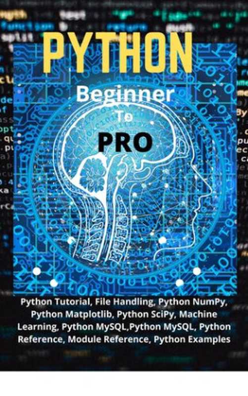 Python Beginner To Pro: Python Tutorial, File Handling, Python NumPy, Python Matplotlib, Python SciPy, Machine Learning, Python MySQL,Python MySQL, Python Reference, Module Reference, Python Examples(KUMAR, N KRISHNA)(2020)