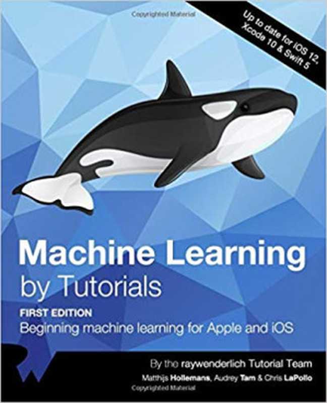 Machine Learning by Tutorials: Beginning Machine Learning for Apple and iOS(raywenderlich Tutorial Team; Matthijs Hollemans; Audrey Tam; Chris LaPollo)(Razeware LLC 2019)