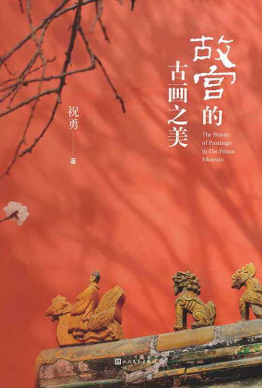 故宫的古画之美(国家宝藏的前世今生,故宫艺术的典藏读本;收录两岸故宫及海内外博物馆近百幅古画高清详图;人民文学倾力打造)(祝勇)(人民文学出版社 2021)
