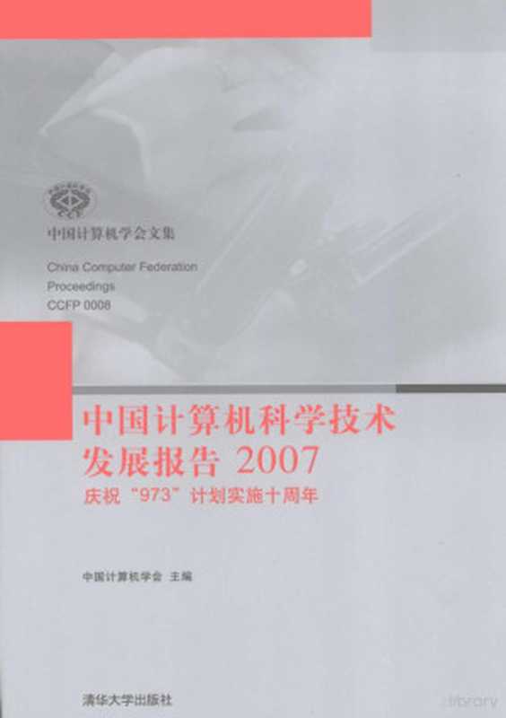 中国计算机科学技术发展报告:2007(中国计算机学会编, 中国计算机学会主编, 中国计算机学会)(北京:清华大学出版社 2008)