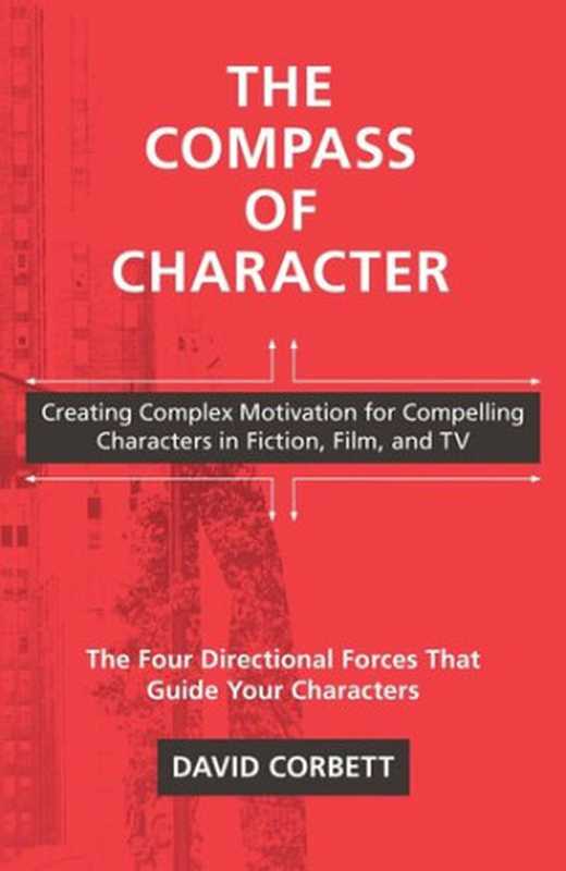 The Compass of Character: Creating Complex Motivation for Compelling Characters in Fiction, Film, and TV(David Corbett)(Penguin 2019)