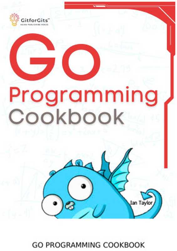 Go Programming Cookbook: Over 75+ recipes to program microservices, networking, database and APIs using Golang(Ian Taylor)(GitforGits 2024)