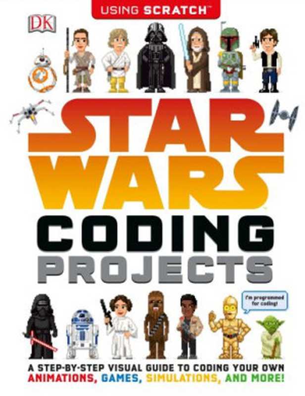 Star Wars Coding Projects： A Step-by-Step Visual Guide to Coding Your Own Animations， Games， Simulations， and More!（Jon Woodcock， Jon Hall）（DK， Dorling Kindersley 2017）