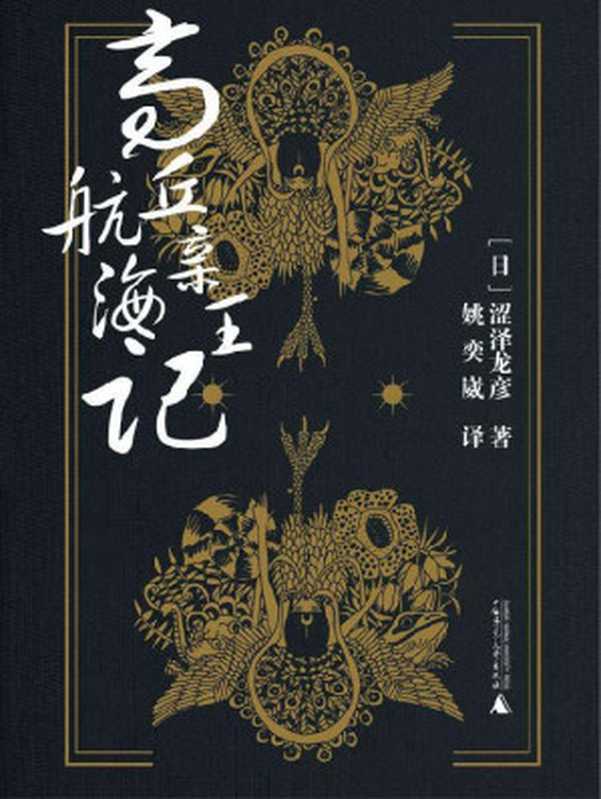 高丘亲王航海记（“读卖文学奖”获奖作品，涩泽龙彦奇幻风格作品之集大成者。）（涩泽龙彦 [涩泽龙彦]）（广西师范大学出版社 2018）