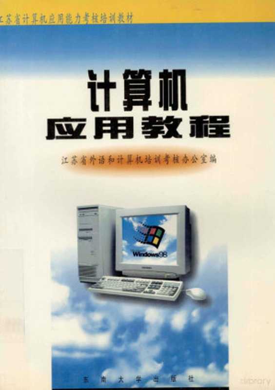 计算机应用教程（江苏省外语和计算机培训考核办公室编， Jiang su sheng wai yu he ji suan ji pei xun kao he ban gong shi， 江苏省外语和计算机培训考核办公室编， 江苏省外语和计算机培训考核办公室）（南京：东南大学出版社 1999）