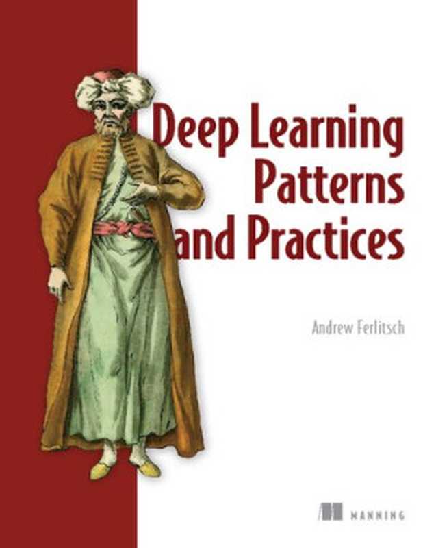 Deep Learning Patterns and Practices(Andrew Ferlitsch)(Manning Publications 2021)
