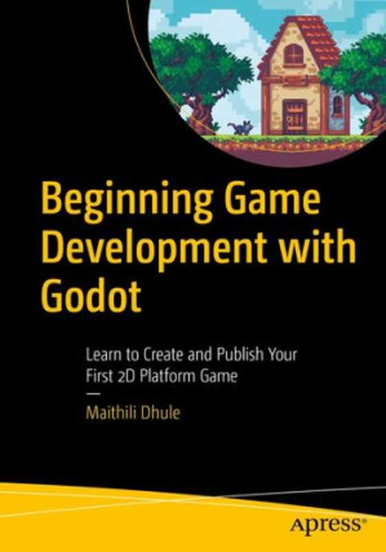 Beginning Game Development with Godot: Learn to Create and Publish Your First 2D Platform Game(Maithili Dhule)(Apress 2021)