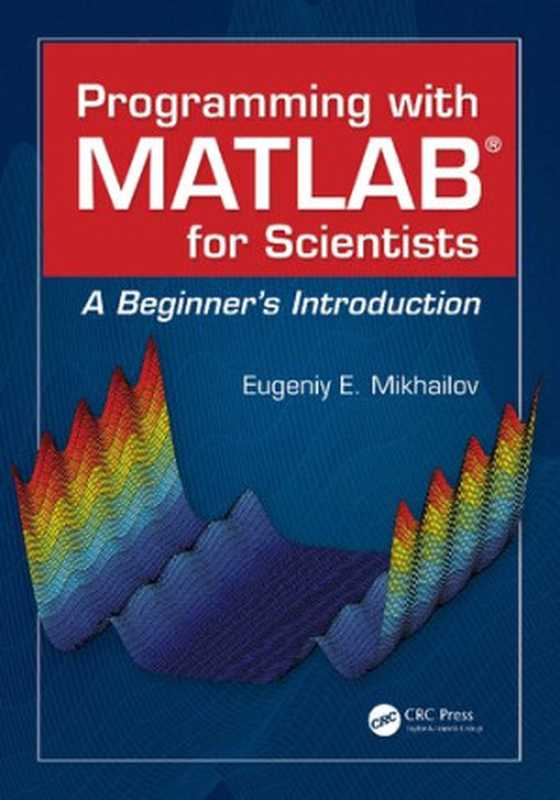 Programming with MATLAB for Scientists: A Beginner’s Introduction(Mikhailov, Eugeniy E.)(CRC Press 2018)