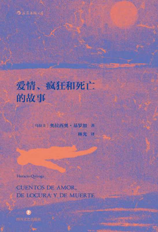 爱情、疯狂和死亡的故事(惊悚、诡异、恐怖、暗黑,如果你喜欢爱伦·坡,那你一定不能错过基罗加。)(奥拉西奥·基罗加)(成都:四川文艺出版社 2018)