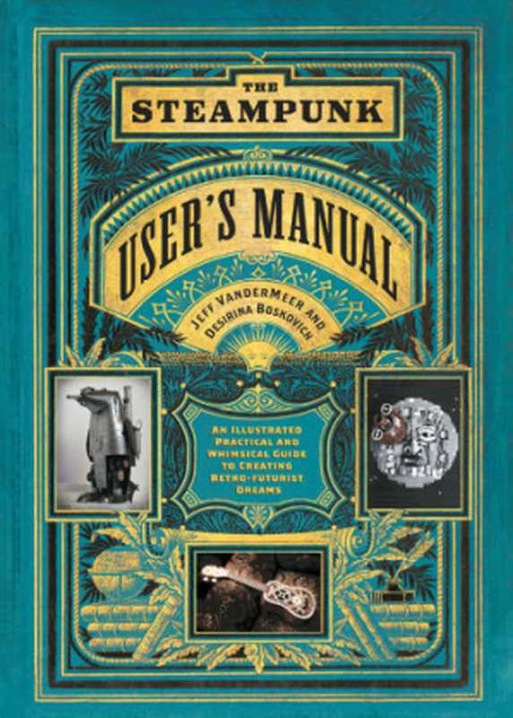 The Steampunk User’s Manual: An Illustrated Practical and Whimsical Guide to Creating Retro-Futurist Dreams(Jeff Vandermeer, Desirina Boskovich)(Abrams Image 2014)