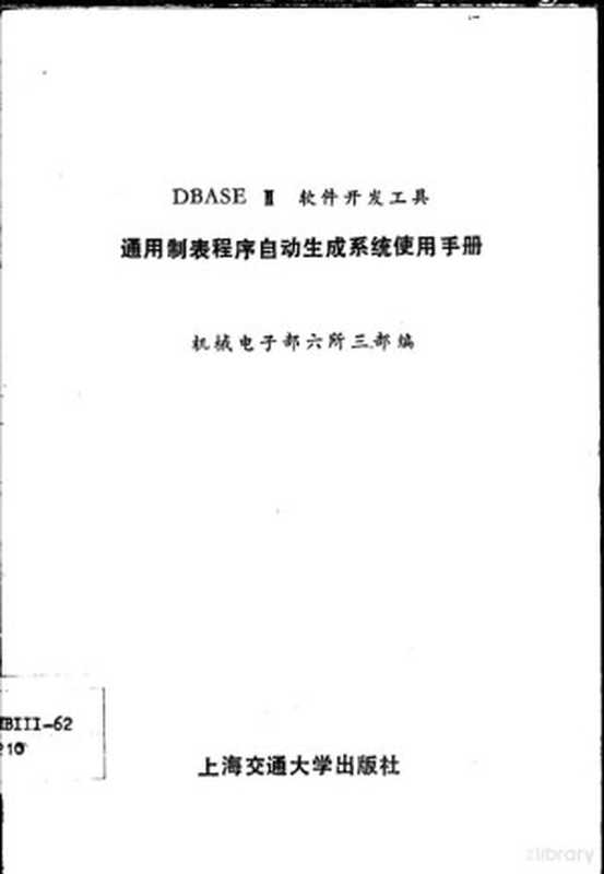 DBASEⅢ软件开发工具通用制表程序自动生成系统使用手册（机械电子部六所三部编， 机械电子部六所三部编， 机械电子部六所三部）（上海：上海交通大学出版社 1989）