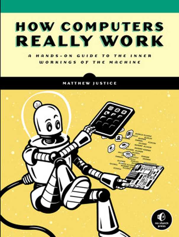 How Computers Really Work： A Hands-On Guide to the Inner Workings of the Machine（Matthew Justice）（No Starch Press， Inc. 2021）
