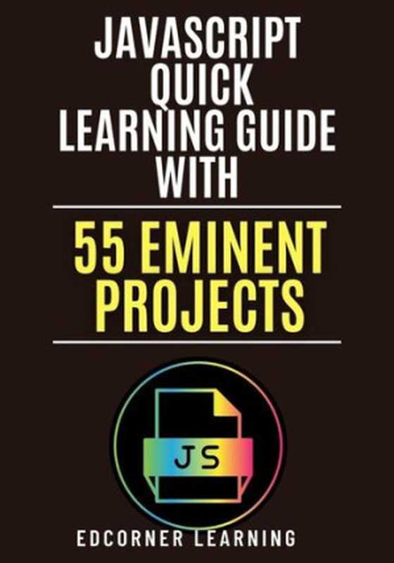 JavaScript Quick Learning Guide with 470 Eminent Projects: Practical Concepts Including Source Code(Edcorner Learning)