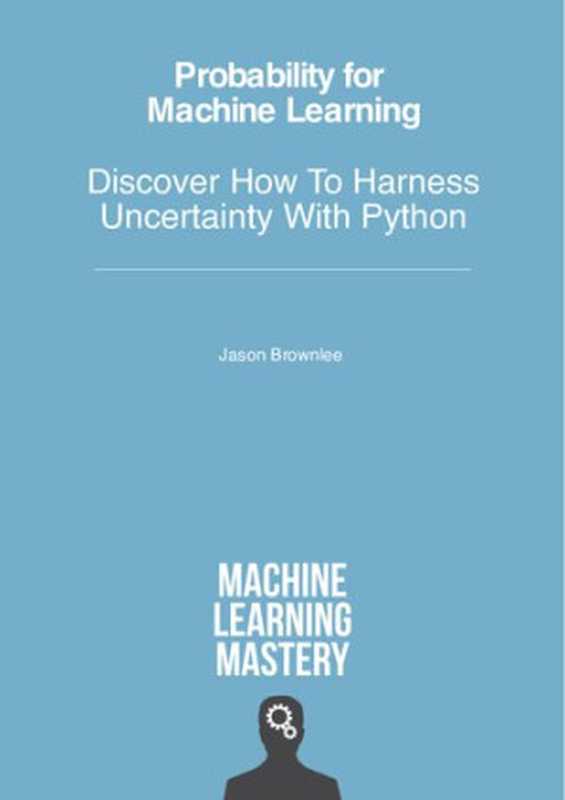 Probability for Machine Learning - Discover How To Harness Uncertainty With Python（Jason Brownlee）（Machine Learning Mastery 2020）