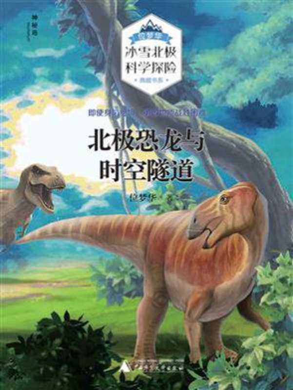 北极恐龙与时空隧道(位梦华“冰雪北极科学探险”典藏书系) (位梦华)(广西师范大学出版社 2019)