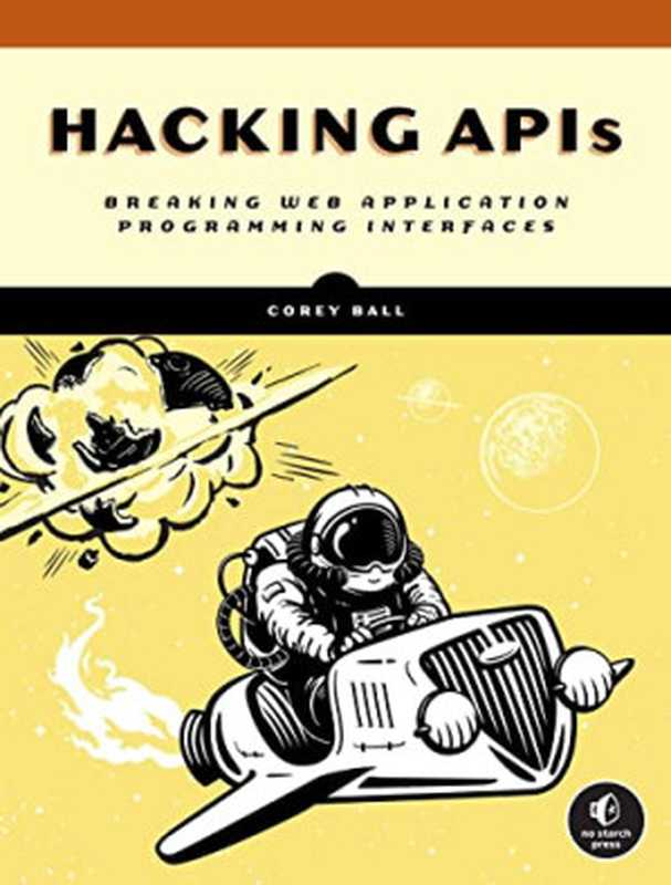 Hacking APIs: Breaking Web Application Programming Interfaces (Final Release)(Corey J. Ball)(No Starch Press 2022)
