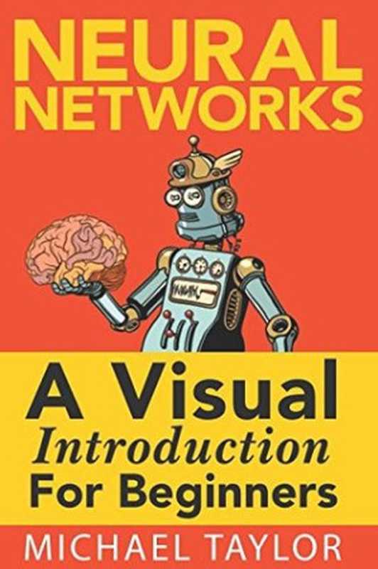 Neural Networks: A Visual Introduction for Beginners(Michael Taylor)(Blue Windmill Media 2017)