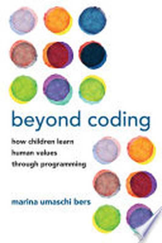 Beyond Coding : How Children Learn Human Values Through Programming(Marina Umaschi Bers)(MIT Press 2022)