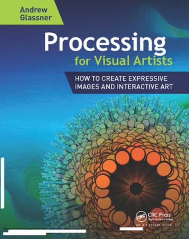 Processing for Visual Artists: How to Create Expressive Images and Interactive Art(Andrew Glassner)(A K Peters CRC Press 2018)