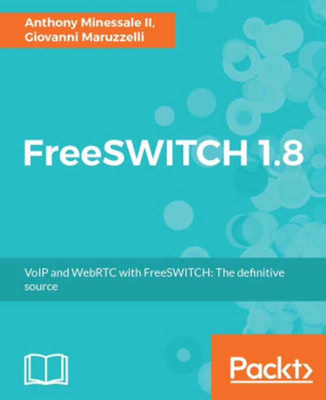 FreeSWITCH 1.8 - VoIP and WebRTC with FreeSWITCH: The definitive source(Anthony Minessale II, Giovanni Maruzzelli)(Packt Publishing 2017)