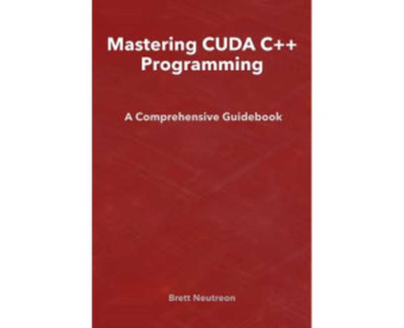Mastering CUDA C++ ProgrammingA Comprehensive Guidebook(Brett Neutreon)(2024)