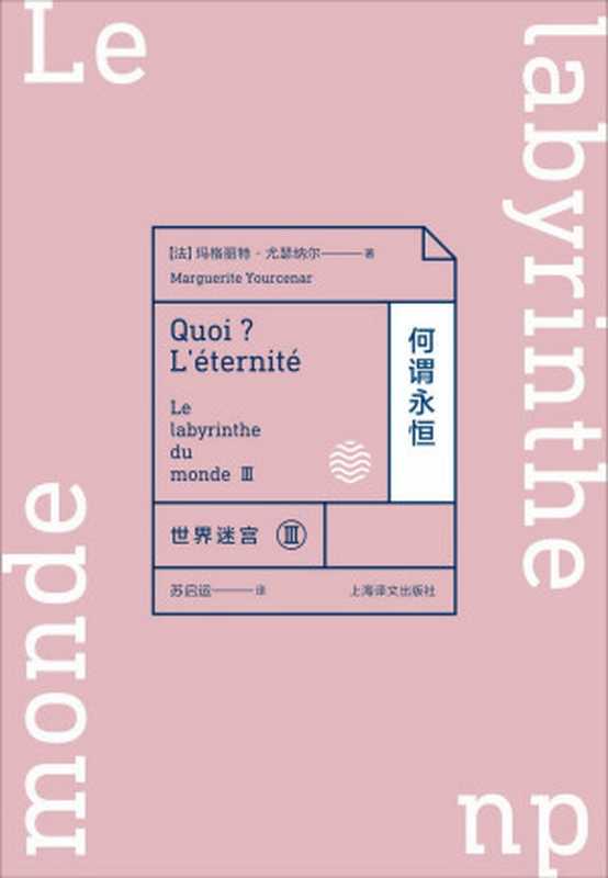 世界迷宫Ⅲ：何谓永恒（玛格丽特·尤瑟纳尔 [玛格丽特·尤瑟纳尔]）（上海译文出版社 2017）