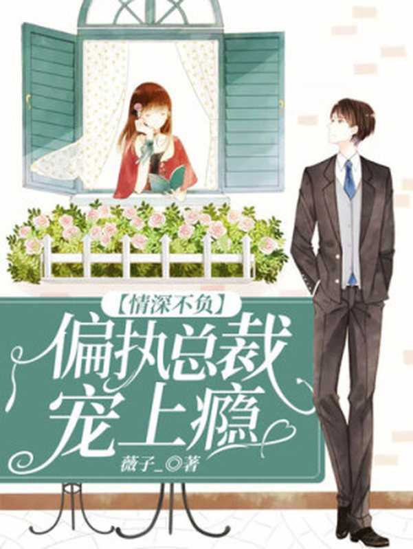 情深不负: 偏执总裁宠上瘾(薇子_)(ZHE JIANG PUBLISHING UNITED GROUP 2021)