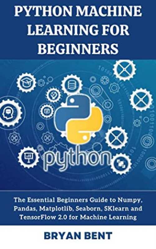 Python Machine Learning for Beginners: The Essential Beginners Guide to Numpy, Pandas, Matplotlib, Seaborn, SKlearn(,)(2021)